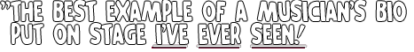 "The bext example of a musician's bio put on stage I've ever seen!" - NY POST